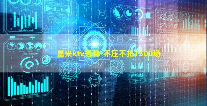 嘉兴ktv招聘-不压不扣1500场